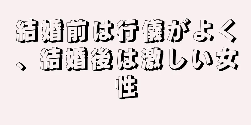 結婚前は行儀がよく、結婚後は激しい女性