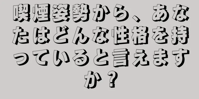 喫煙姿勢から、あなたはどんな性格を持っていると言えますか？