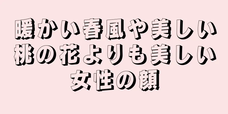 暖かい春風や美しい桃の花よりも美しい女性の顔
