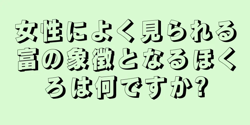 女性によく見られる富の象徴となるほくろは何ですか?